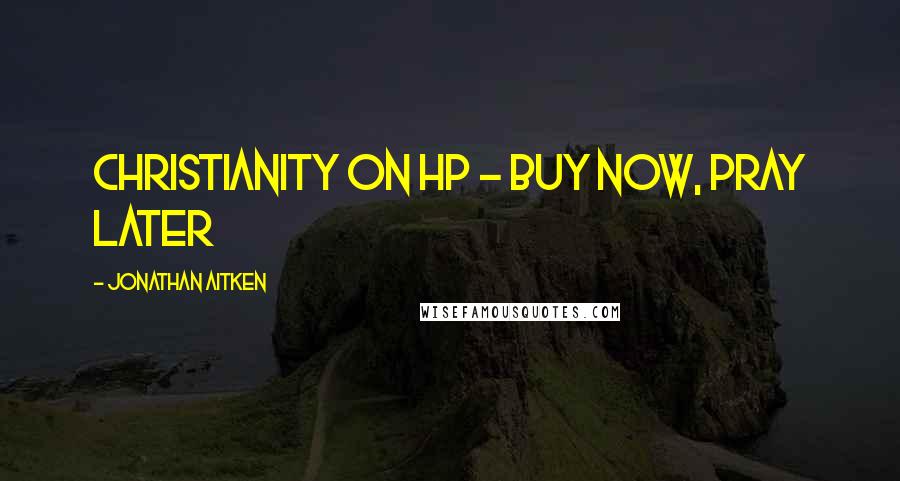 Jonathan Aitken Quotes: Christianity on HP - Buy now, Pray later