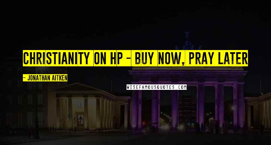 Jonathan Aitken Quotes: Christianity on HP - Buy now, Pray later