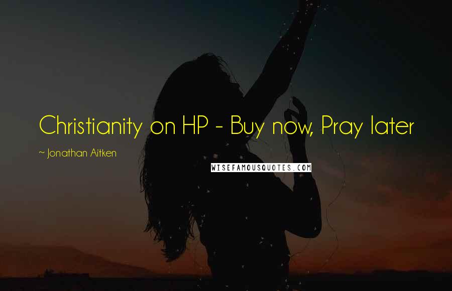 Jonathan Aitken Quotes: Christianity on HP - Buy now, Pray later