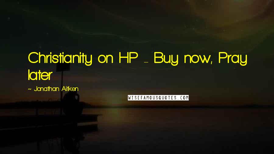 Jonathan Aitken Quotes: Christianity on HP - Buy now, Pray later
