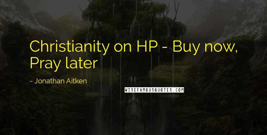 Jonathan Aitken Quotes: Christianity on HP - Buy now, Pray later