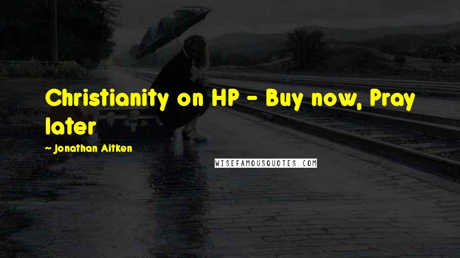 Jonathan Aitken Quotes: Christianity on HP - Buy now, Pray later