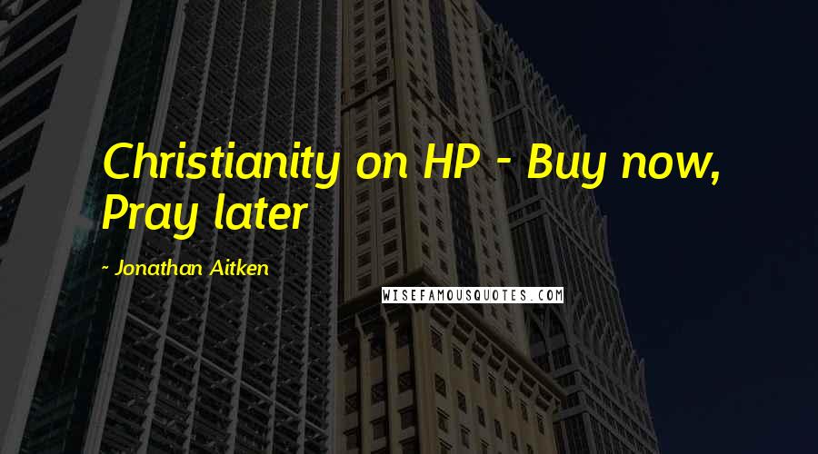 Jonathan Aitken Quotes: Christianity on HP - Buy now, Pray later