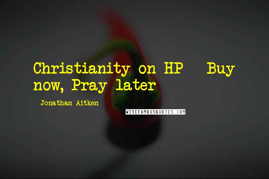 Jonathan Aitken Quotes: Christianity on HP - Buy now, Pray later