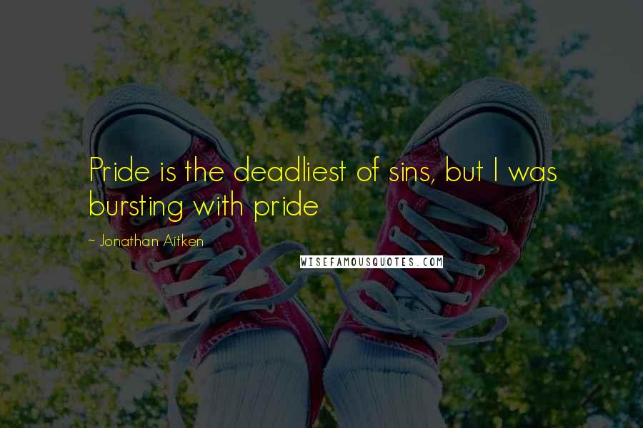 Jonathan Aitken Quotes: Pride is the deadliest of sins, but I was bursting with pride