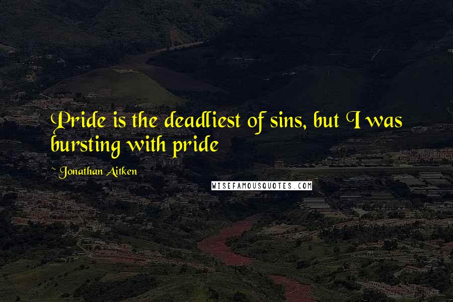 Jonathan Aitken Quotes: Pride is the deadliest of sins, but I was bursting with pride