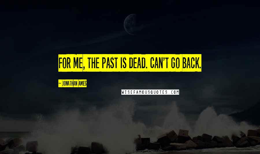 Jonathan Ames Quotes: For me, the past is dead. Can't go back.