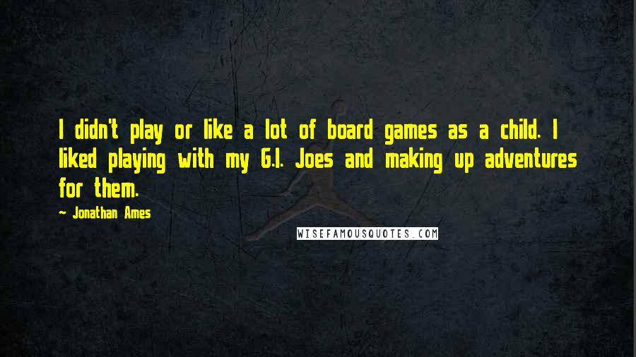 Jonathan Ames Quotes: I didn't play or like a lot of board games as a child. I liked playing with my G.I. Joes and making up adventures for them.