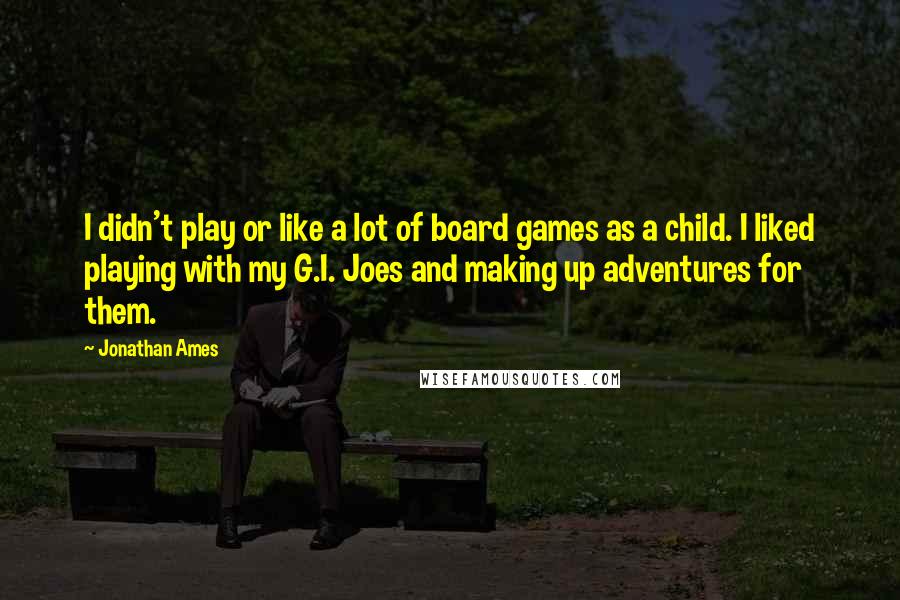 Jonathan Ames Quotes: I didn't play or like a lot of board games as a child. I liked playing with my G.I. Joes and making up adventures for them.