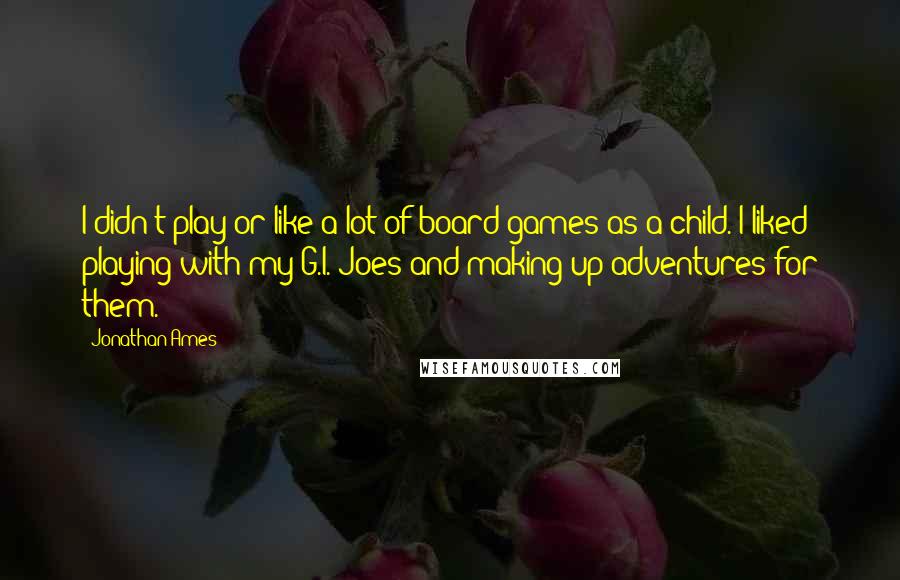 Jonathan Ames Quotes: I didn't play or like a lot of board games as a child. I liked playing with my G.I. Joes and making up adventures for them.
