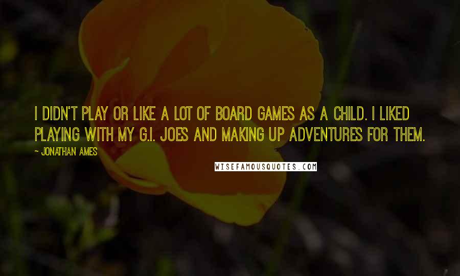 Jonathan Ames Quotes: I didn't play or like a lot of board games as a child. I liked playing with my G.I. Joes and making up adventures for them.