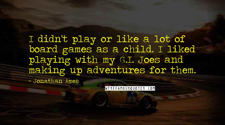 Jonathan Ames Quotes: I didn't play or like a lot of board games as a child. I liked playing with my G.I. Joes and making up adventures for them.