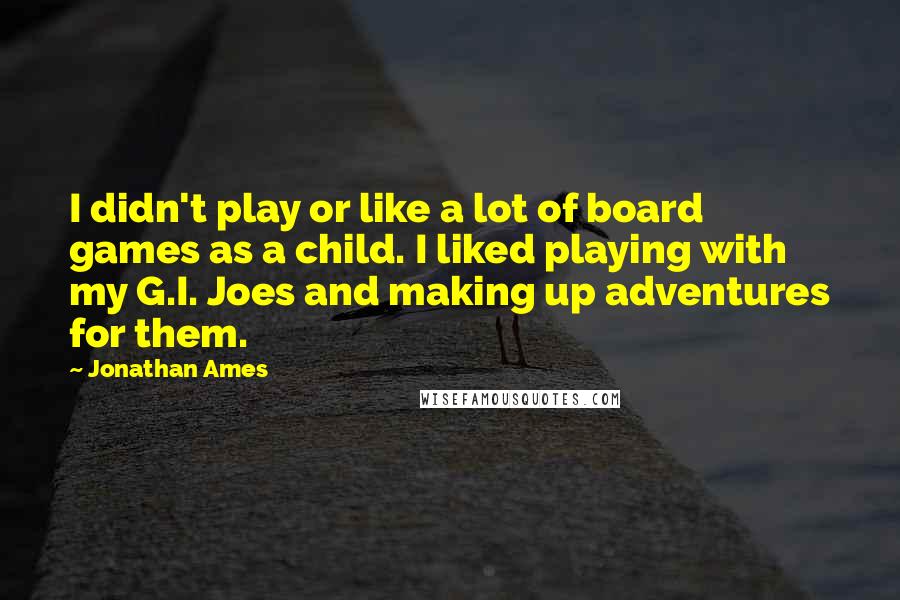 Jonathan Ames Quotes: I didn't play or like a lot of board games as a child. I liked playing with my G.I. Joes and making up adventures for them.