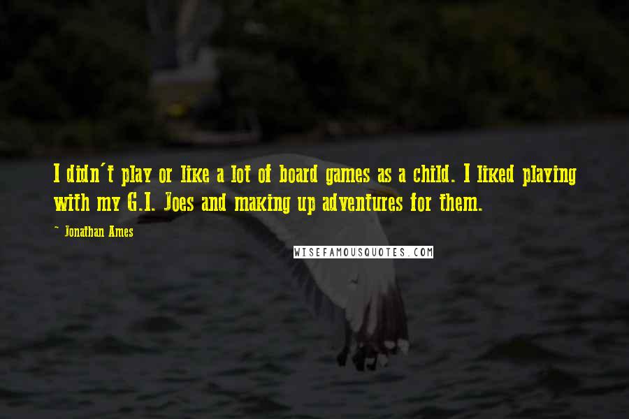 Jonathan Ames Quotes: I didn't play or like a lot of board games as a child. I liked playing with my G.I. Joes and making up adventures for them.