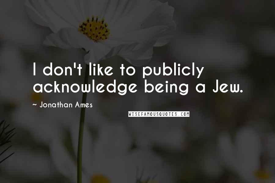 Jonathan Ames Quotes: I don't like to publicly acknowledge being a Jew.