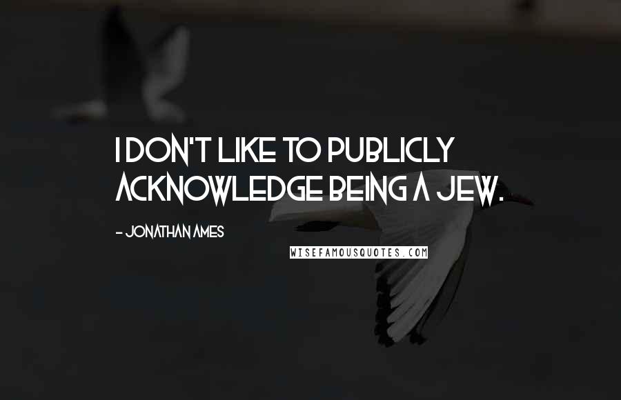 Jonathan Ames Quotes: I don't like to publicly acknowledge being a Jew.