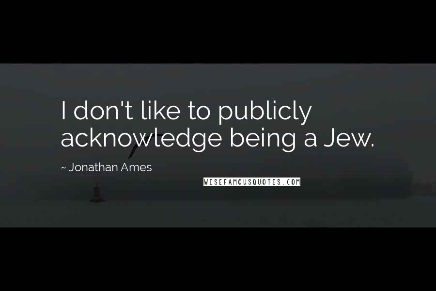 Jonathan Ames Quotes: I don't like to publicly acknowledge being a Jew.