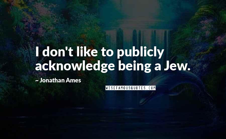 Jonathan Ames Quotes: I don't like to publicly acknowledge being a Jew.