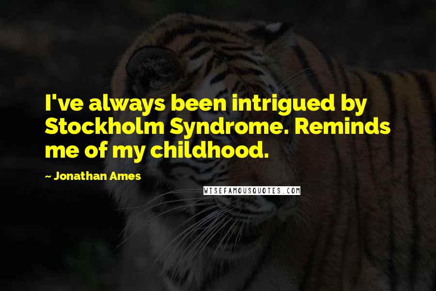 Jonathan Ames Quotes: I've always been intrigued by Stockholm Syndrome. Reminds me of my childhood.