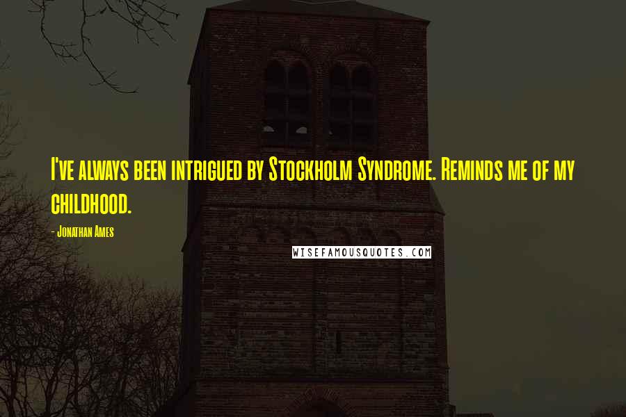 Jonathan Ames Quotes: I've always been intrigued by Stockholm Syndrome. Reminds me of my childhood.