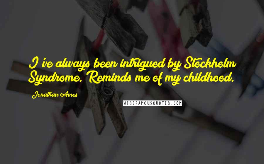 Jonathan Ames Quotes: I've always been intrigued by Stockholm Syndrome. Reminds me of my childhood.