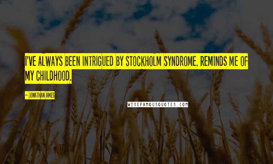 Jonathan Ames Quotes: I've always been intrigued by Stockholm Syndrome. Reminds me of my childhood.