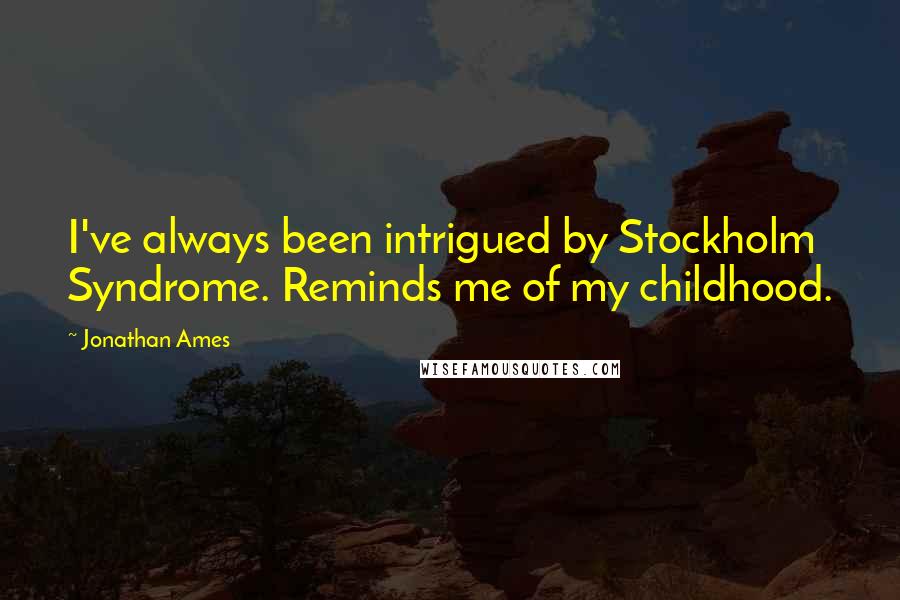 Jonathan Ames Quotes: I've always been intrigued by Stockholm Syndrome. Reminds me of my childhood.
