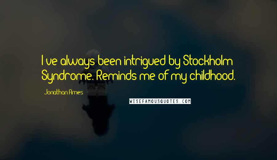Jonathan Ames Quotes: I've always been intrigued by Stockholm Syndrome. Reminds me of my childhood.