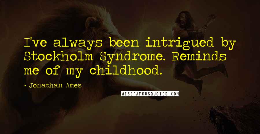 Jonathan Ames Quotes: I've always been intrigued by Stockholm Syndrome. Reminds me of my childhood.