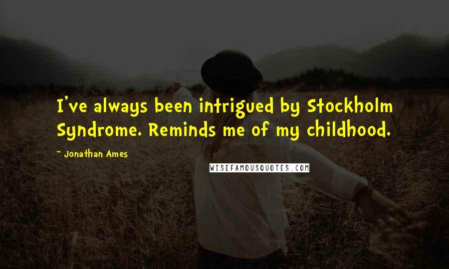 Jonathan Ames Quotes: I've always been intrigued by Stockholm Syndrome. Reminds me of my childhood.