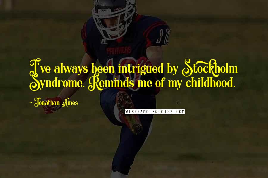 Jonathan Ames Quotes: I've always been intrigued by Stockholm Syndrome. Reminds me of my childhood.