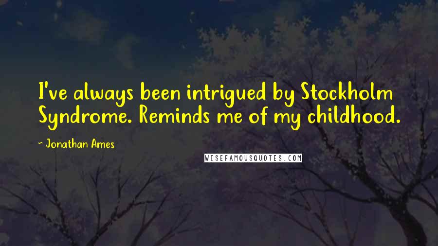 Jonathan Ames Quotes: I've always been intrigued by Stockholm Syndrome. Reminds me of my childhood.