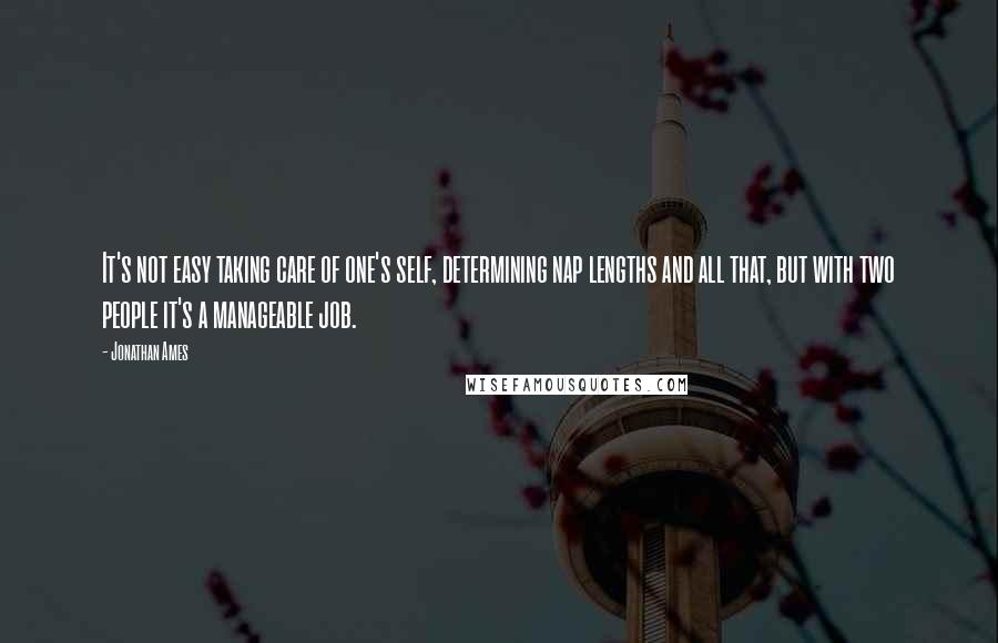 Jonathan Ames Quotes: It's not easy taking care of one's self, determining nap lengths and all that, but with two people it's a manageable job.