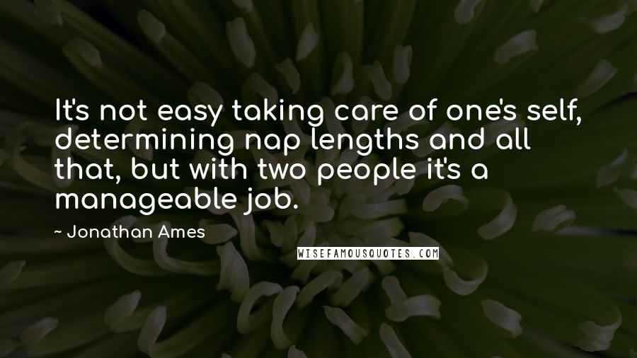 Jonathan Ames Quotes: It's not easy taking care of one's self, determining nap lengths and all that, but with two people it's a manageable job.