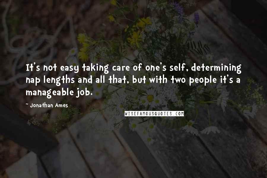 Jonathan Ames Quotes: It's not easy taking care of one's self, determining nap lengths and all that, but with two people it's a manageable job.