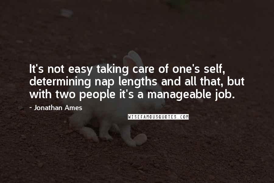 Jonathan Ames Quotes: It's not easy taking care of one's self, determining nap lengths and all that, but with two people it's a manageable job.