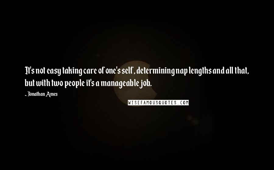 Jonathan Ames Quotes: It's not easy taking care of one's self, determining nap lengths and all that, but with two people it's a manageable job.