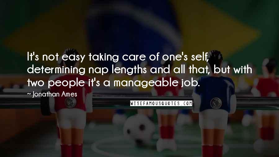 Jonathan Ames Quotes: It's not easy taking care of one's self, determining nap lengths and all that, but with two people it's a manageable job.