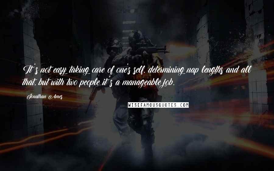 Jonathan Ames Quotes: It's not easy taking care of one's self, determining nap lengths and all that, but with two people it's a manageable job.