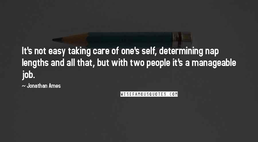 Jonathan Ames Quotes: It's not easy taking care of one's self, determining nap lengths and all that, but with two people it's a manageable job.