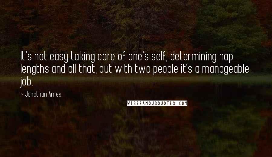 Jonathan Ames Quotes: It's not easy taking care of one's self, determining nap lengths and all that, but with two people it's a manageable job.