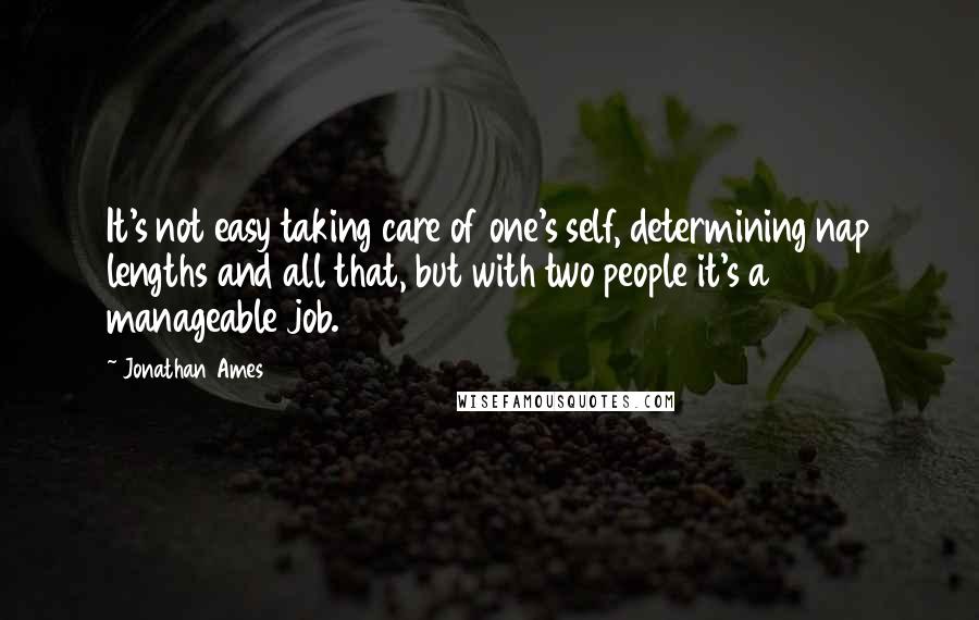 Jonathan Ames Quotes: It's not easy taking care of one's self, determining nap lengths and all that, but with two people it's a manageable job.