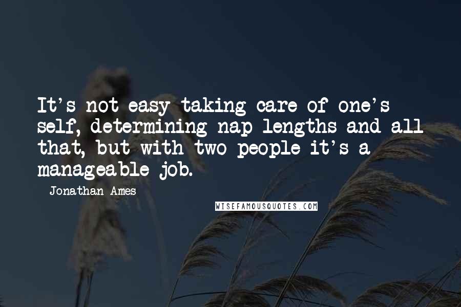 Jonathan Ames Quotes: It's not easy taking care of one's self, determining nap lengths and all that, but with two people it's a manageable job.