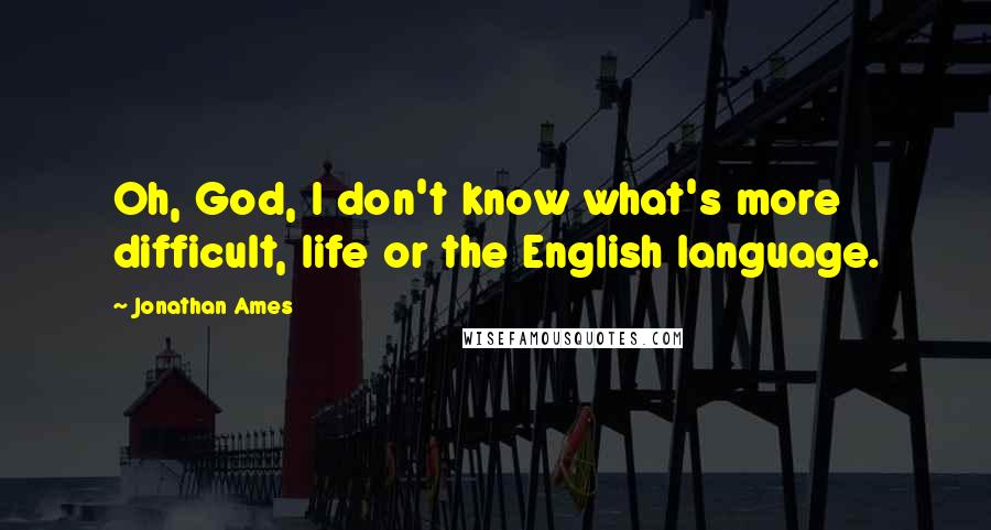 Jonathan Ames Quotes: Oh, God, I don't know what's more difficult, life or the English language.