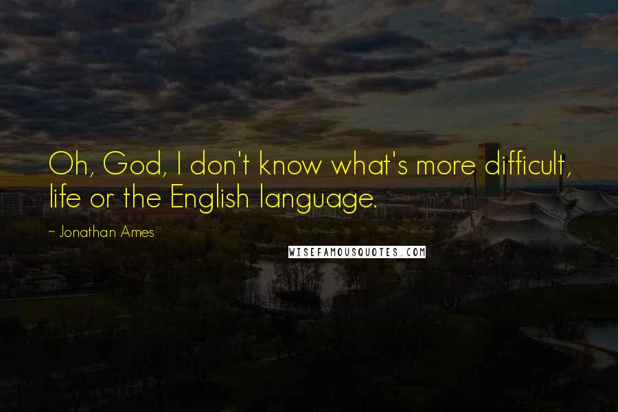 Jonathan Ames Quotes: Oh, God, I don't know what's more difficult, life or the English language.