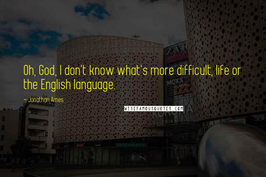 Jonathan Ames Quotes: Oh, God, I don't know what's more difficult, life or the English language.