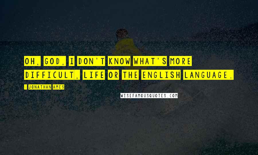 Jonathan Ames Quotes: Oh, God, I don't know what's more difficult, life or the English language.