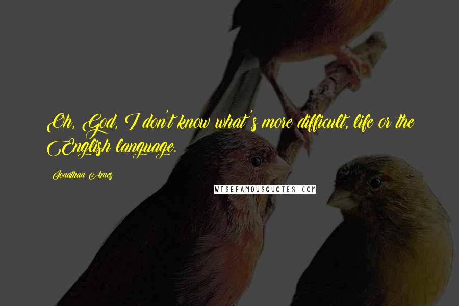 Jonathan Ames Quotes: Oh, God, I don't know what's more difficult, life or the English language.