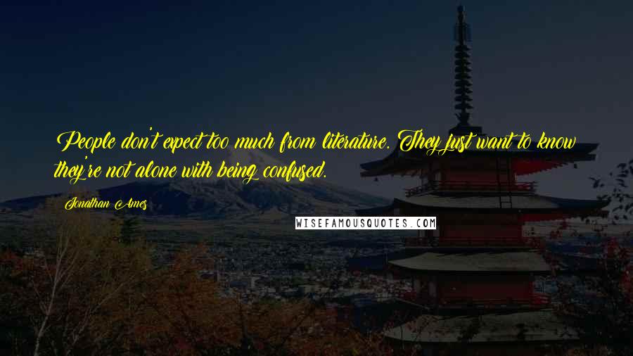 Jonathan Ames Quotes: People don't expect too much from literature. They just want to know they're not alone with being confused.