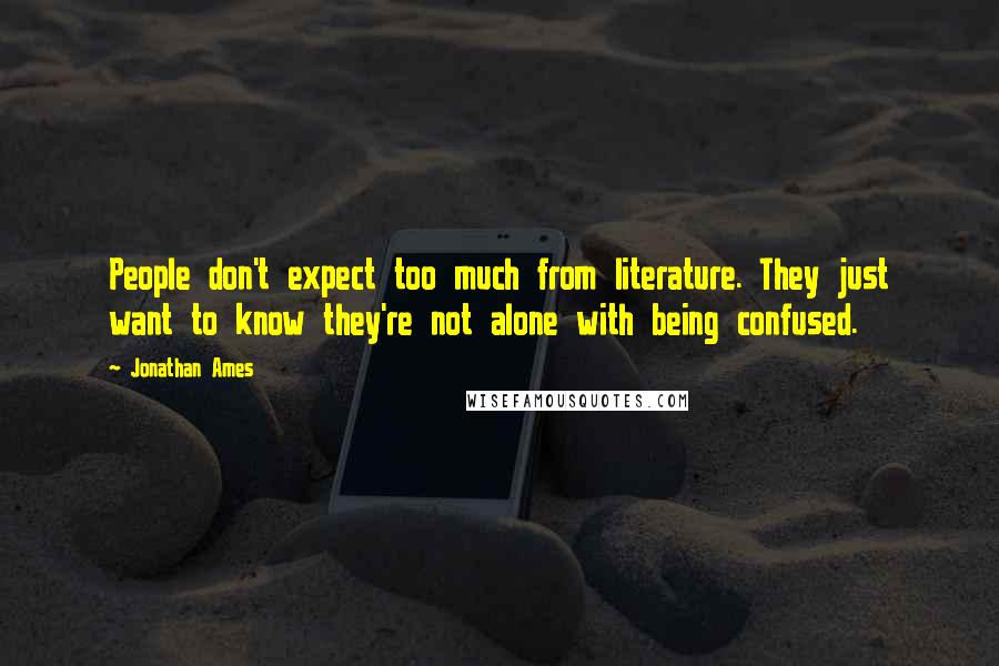 Jonathan Ames Quotes: People don't expect too much from literature. They just want to know they're not alone with being confused.